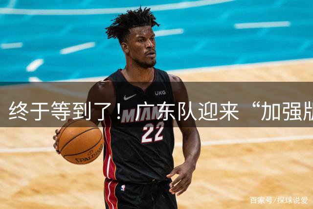 终于等到了！广东队迎来“加强版胡金秋”，这可是内线的答案！
